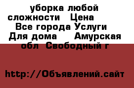 уборка любой сложности › Цена ­ 250 - Все города Услуги » Для дома   . Амурская обл.,Свободный г.